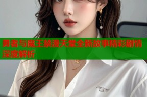 勇者与魔王禁漫天堂全新故事精彩剧情深度解析