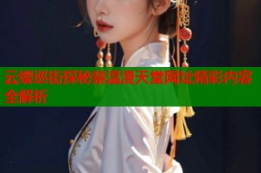 云缨巡街探秘禁温漫天堂网址精彩内容全解析