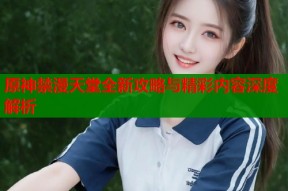 原神禁漫天堂全新攻略与精彩内容深度解析