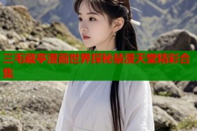 三毛藏亭漫画世界探秘禁漫天堂精彩合集