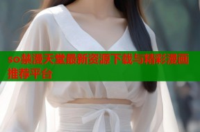 so禁漫天堂最新资源下载与精彩漫画推荐平台