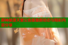 原神禁漫天堂公告版最新动态与精彩内容分享