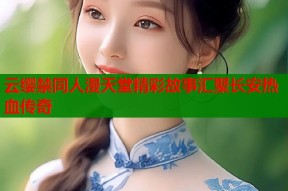 云缨禁同人漫天堂精彩故事汇聚长安热血传奇