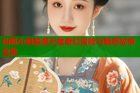 仙狐小姐禁漫天堂奇幻冒险与魅惑故事全集