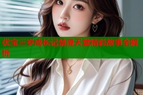 优宝三岁成长记禁漫天堂精彩故事全解析