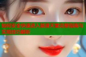 如何安全快速进入禁漫天堂完整指南与实用技巧解析