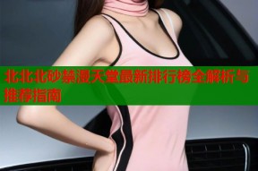 北北北砂禁漫天堂最新排行榜全解析与推荐指南