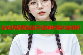 名侦探探南禁漫天堂神秘案件全解析