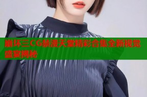 崩坏三CG禁漫天堂精彩合集全新视觉盛宴揭秘