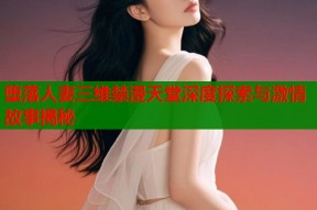 堕落人妻三维禁漫天堂深度探索与激情故事揭秘