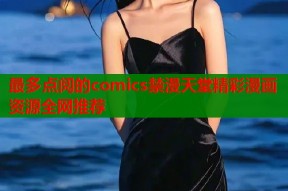 最多点阅的comics禁漫天堂精彩漫画资源全网推荐