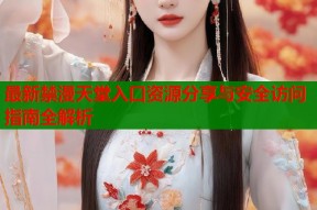 最新禁漫天堂入口资源分享与安全访问指南全解析