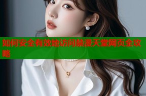 如何安全有效地访问禁漫天堂网页全攻略