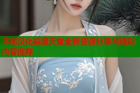 不咕汉化禁漫天堂全新资源分享与精彩内容推荐