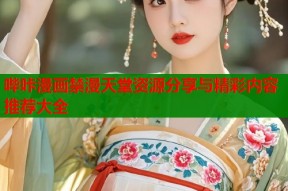 哔咔漫画禁漫天堂资源分享与精彩内容推荐大全