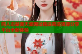 同人志禁漫天堂网址精选高清资源分享平台全新体验