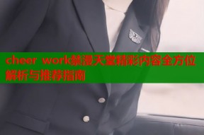 cheer work禁漫天堂精彩内容全方位解析与推荐指南