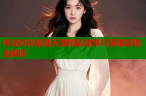 传说对决禁漫天堂精彩故事与英雄冒险全解析