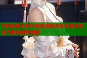 P站禁漫天堂18禁漫画精选全彩高清资源与最新更新推荐
