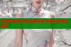 牝教师禁漫天堂深度探索与精彩故事全解析