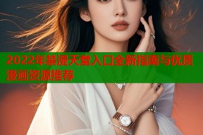 2022年禁漫天堂入口全新指南与优质漫画资源推荐