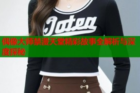 偶像大师禁漫天堂精彩故事全解析与深度探秘