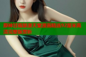 原神甘雨禁漫天堂漫画精选92厘米高清完整版赏析