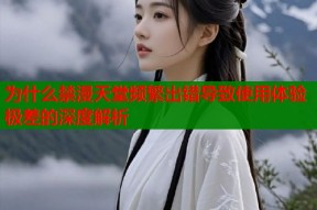 为什么禁漫天堂频繁出错导致使用体验极差的深度解析