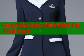 z禁漫天堂高清全彩漫画资源免费下载平台推荐大全