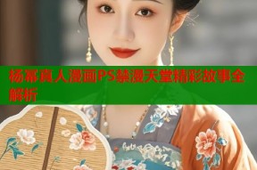 杨幂真人漫画PS禁漫天堂精彩故事全解析