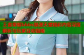 王者荣耀bbbs禁漫天堂精彩内容深度解析与玩家互动指南