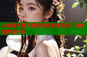 bt禁漫天堂下载资源全集高清无广告快速稳定分享
