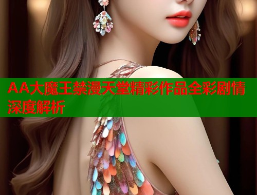 AA大魔王禁漫天堂精彩作品全彩剧情深度解析 第1张 AA大魔王禁漫天堂精彩作品全彩剧情深度解析 第1张