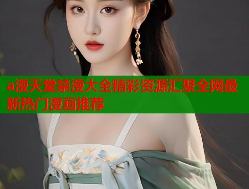 a漫天堂禁漫大全精彩资源汇聚全网最新热门漫画推荐  第1张