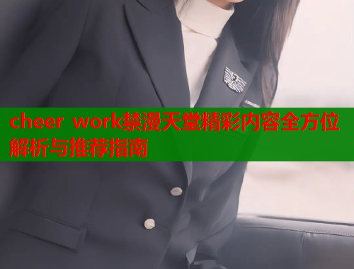 cheer work禁漫天堂精彩内容全方位解析与推荐指南  第1张