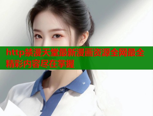 http禁漫天堂最新漫画资源全网最全精彩内容尽在掌握  第1张