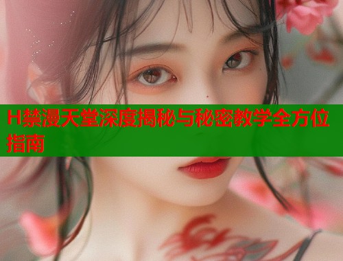 H禁漫天堂深度揭秘与秘密教学全方位指南  第1张