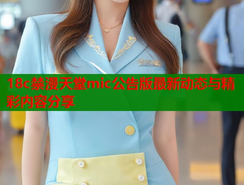 18c禁漫天堂mic公告版最新动态与精彩内容分享  第1张