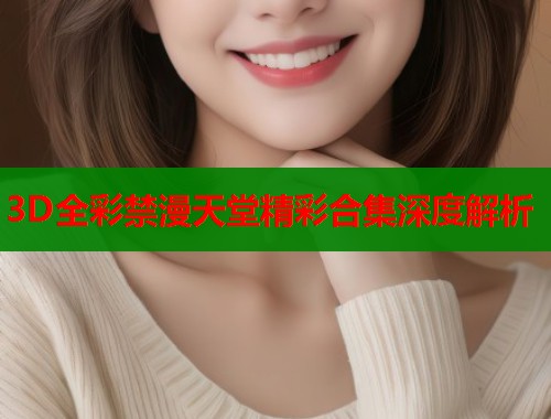 3D全彩禁漫天堂精彩合集深度解析  第1张