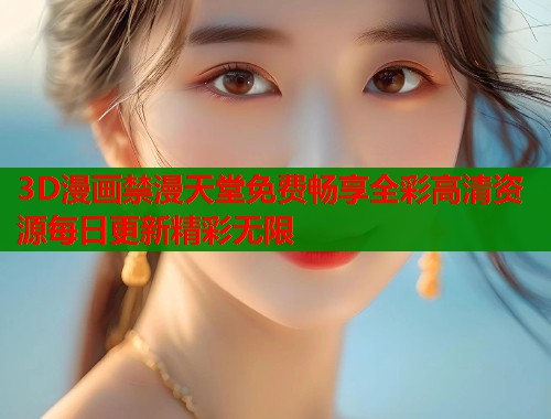 3D漫画禁漫天堂免费畅享全彩高清资源每日更新精彩无限  第1张