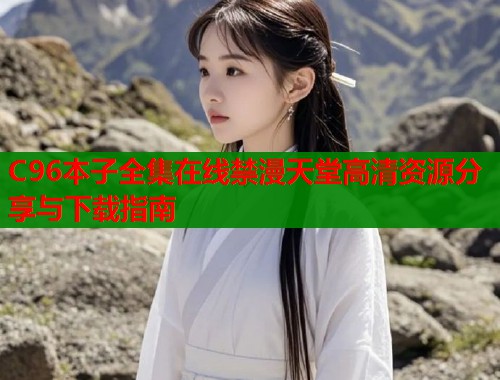 C96本子全集在线禁漫天堂高清资源分享与下载指南  第1张