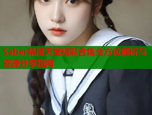 Saber禁漫天堂精彩合集全方位解析与资源分享指南  第1张
