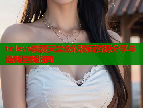 tolove禁漫天堂全彩漫画资源分享与最新更新指南  第1张
