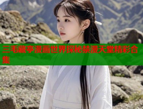 三毛藏亭漫画世界探秘禁漫天堂精彩合集 第1张 三毛藏亭漫画世界探秘禁漫天堂精彩合集 第1张