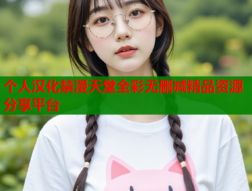 个人汉化禁漫天堂全彩无删减精品资源分享平台  第1张