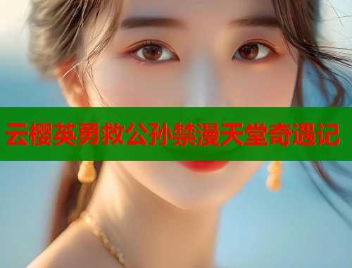 云樱英勇救公孙禁漫天堂奇遇记  第1张