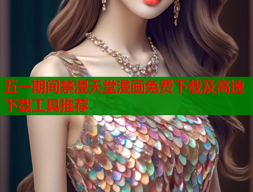 五一期间禁漫天堂漫画免费下载及高速下载工具推荐  第1张