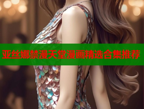 亚丝娜禁漫天堂漫画精选合集推荐  第1张