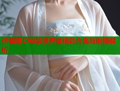 伊蕾娜C90禁漫天堂精彩合集与剧情解析  第1张