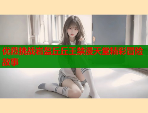 优菈挑战岩盔丘丘王禁漫天堂精彩冒险故事 第1张 优菈挑战岩盔丘丘王禁漫天堂精彩冒险故事 第1张